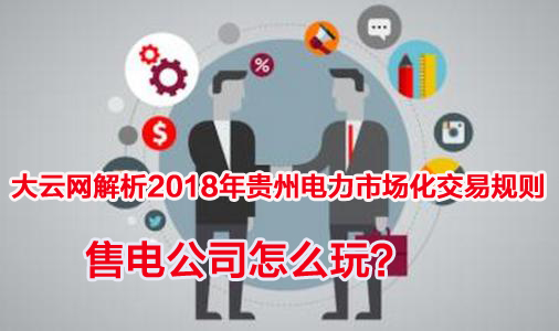 2018年貴州電力市場化交易規(guī)則解析 售電公司怎么玩？