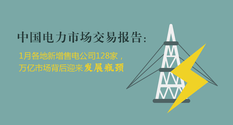 中國電力市場交易報(bào)告：1月各地新增售電公司128家，萬億市場背后迎來發(fā)展瓶頸