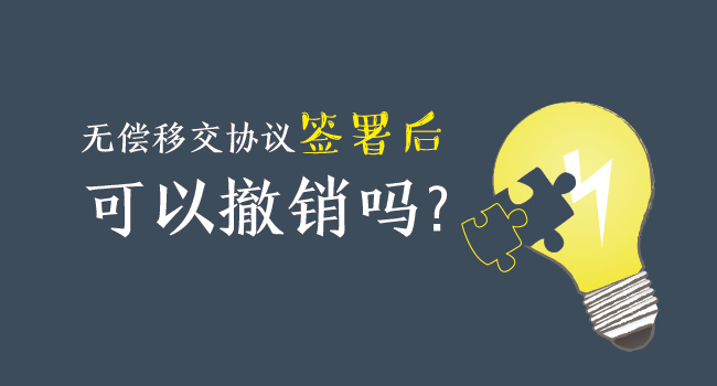 無償移交協(xié)議簽署后，可以撤銷嗎？