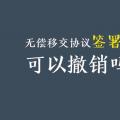 無償移交協(xié)議簽署后，可以撤銷嗎？| 電力資產(chǎn)無償移交問題探討