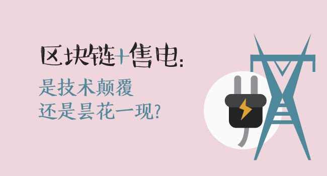 區(qū)塊鏈+售電：技術(shù)顛覆還是曇花一現(xiàn)？