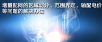 增量配網(wǎng)的區(qū)域劃分、范圍界定、輸配電價等問題的解決辦法